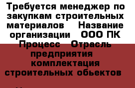 Требуется менеджер по закупкам строительных материалов  › Название организации ­ ООО ПК Процесс › Отрасль предприятия ­ комплектация строительных обьектов › Название вакансии ­ менеджер по закупкам/продажам › Место работы ­ центр › Подчинение ­ руководителю › Минимальный оклад ­ 20-25 › Максимальный оклад ­ 150 › Возраст от ­ 22 › Возраст до ­ 45 - Ростовская обл., Ростов-на-Дону г. Работа » Вакансии   . Ростовская обл.,Ростов-на-Дону г.